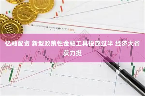 亿融配资 新型政策性金融工具投放过半 经济大省获力挺