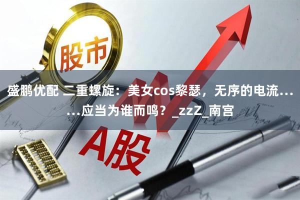 盛鹏优配 二重螺旋：美女cos黎瑟，无序的电流……应当为谁而鸣？_zzZ_南宫