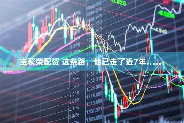 宝聚荣配资 这条路,他已走了近7年……