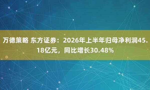 万德策略 东方证券：2026年上半年归母净利润45.18亿元，同比增长30.48%
